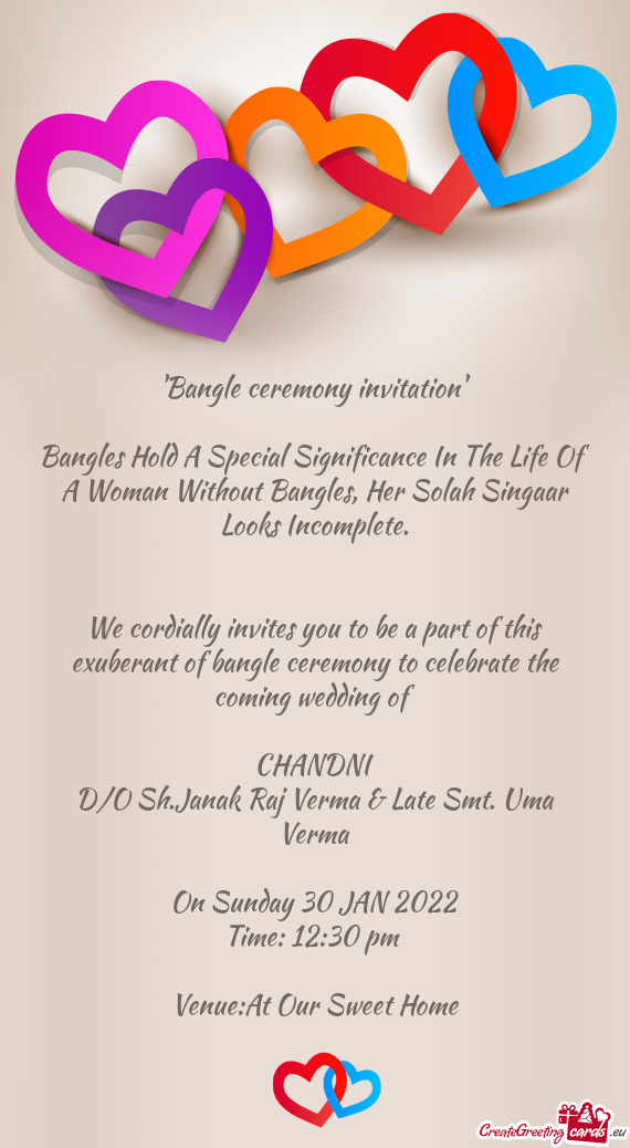 We cordially invites you to be a part of this exuberant of bangle ceremony to celebrate the coming w
