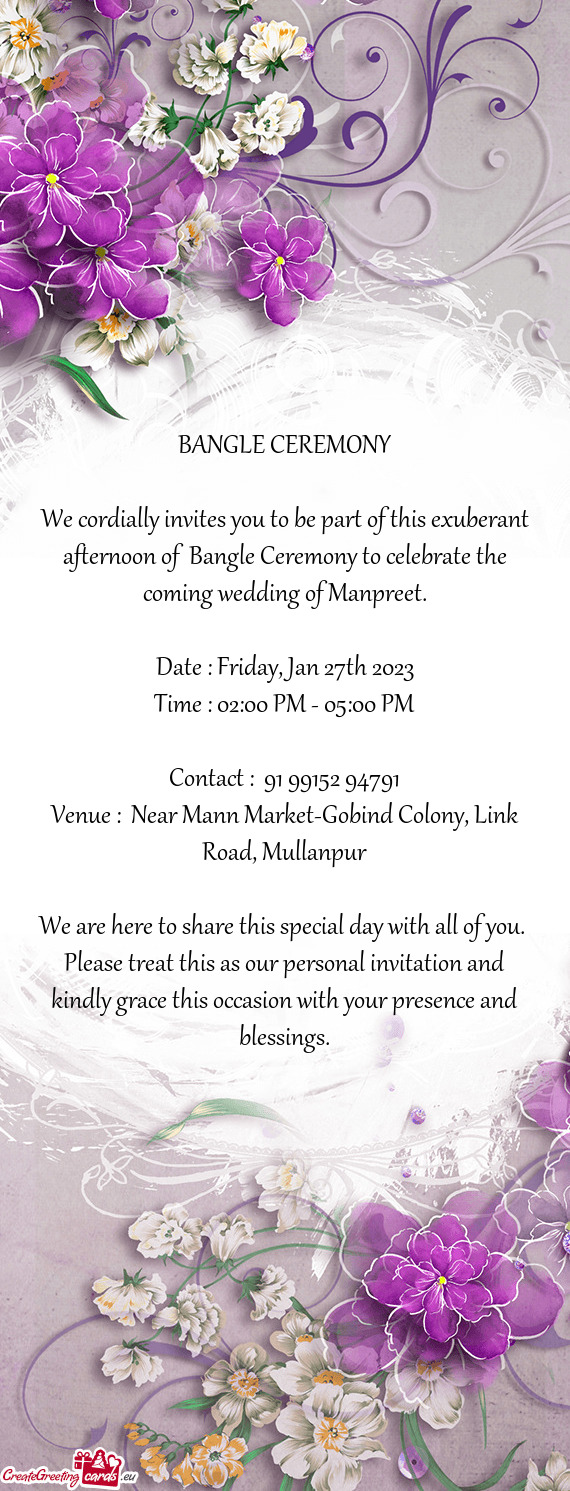 We cordially invites you to be part of this exuberant afternoon of Bangle Ceremony to celebrate the