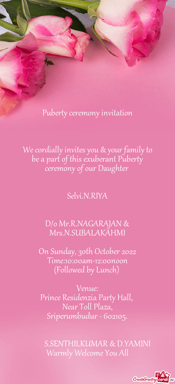 We cordially invites you & your family to be a part of this exuberant Puberty ceremony of our Daught