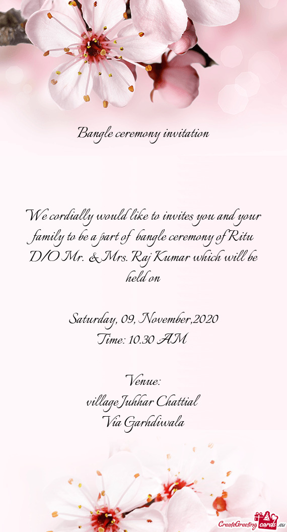 We cordially would like to invites you and your family to be a part of bangle ceremony of Ritu D/O