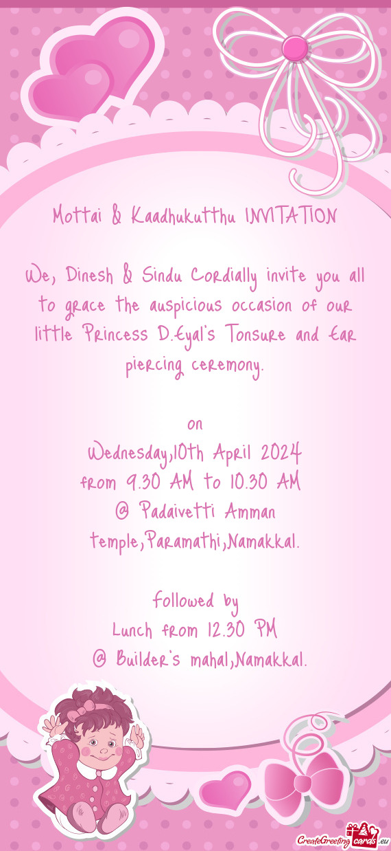 We, Dinesh & Sindu Cordially invite you all to grace the auspicious occasion of our little Princess
