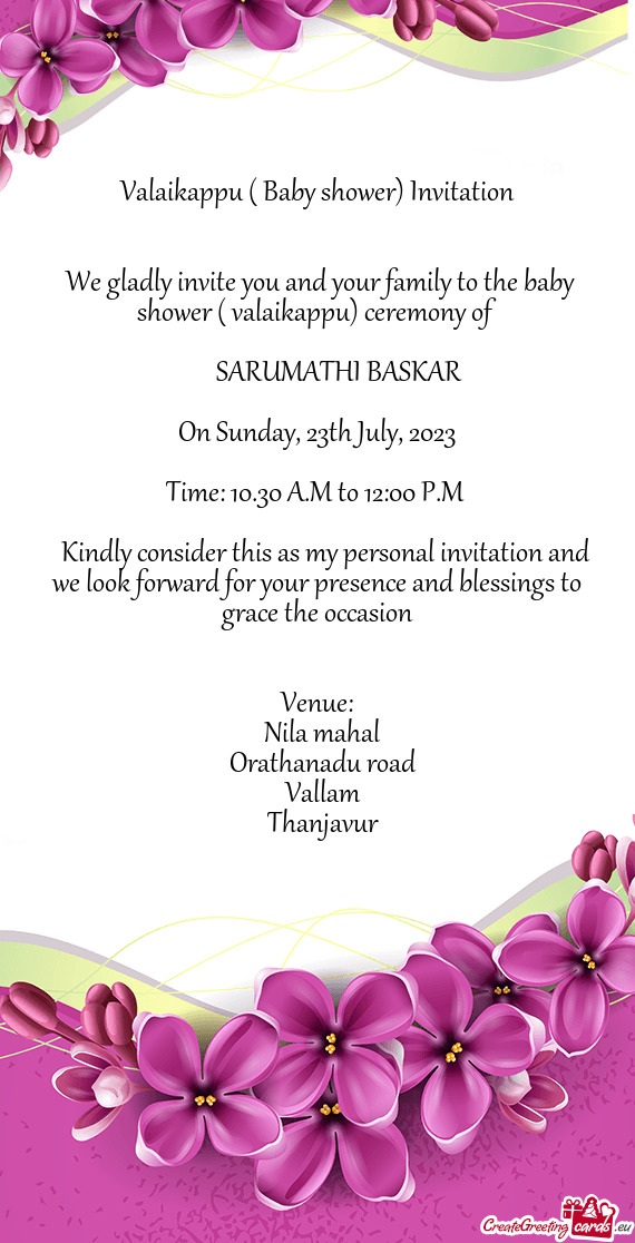 We gladly invite you and your family to the baby shower ( valaikappu) ceremony of