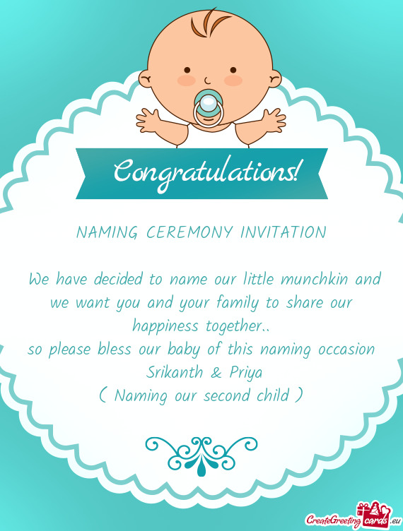 We have decided to name our little munchkin and we want you and your family to share our happiness
