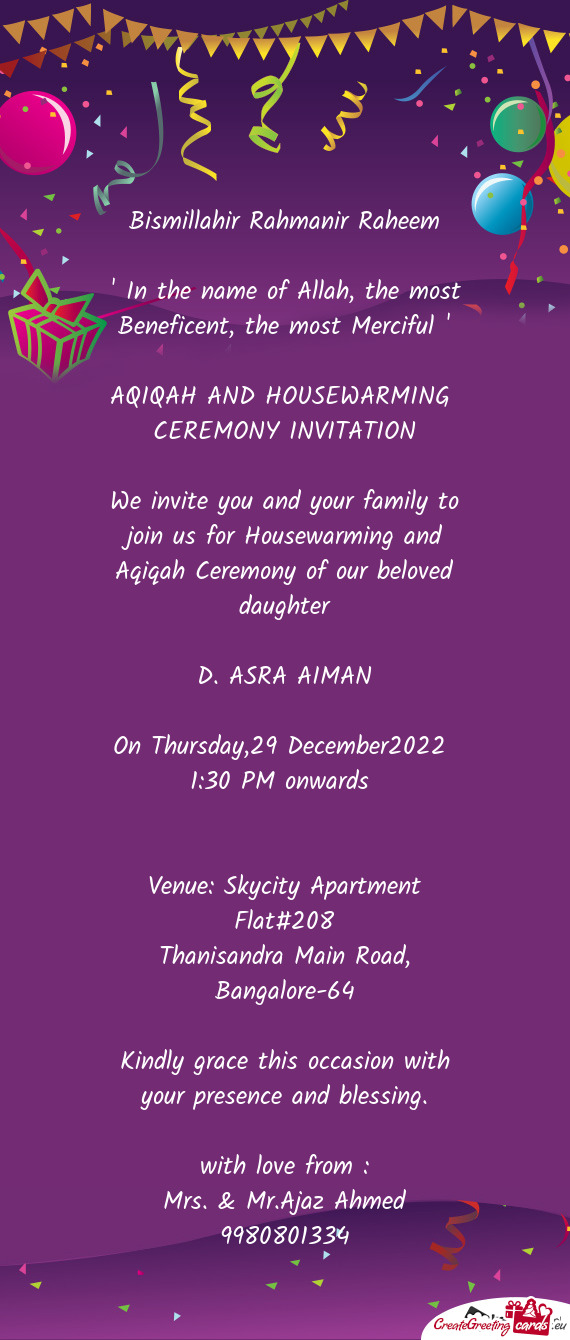 We invite you and your family to join us for Housewarming and Aqiqah Ceremony of our beloved daughte
