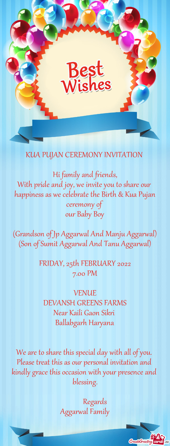 We invite you to share our 
 happiness as we celebrate the Birth & Kua Pujan ceremony of 
 our Baby