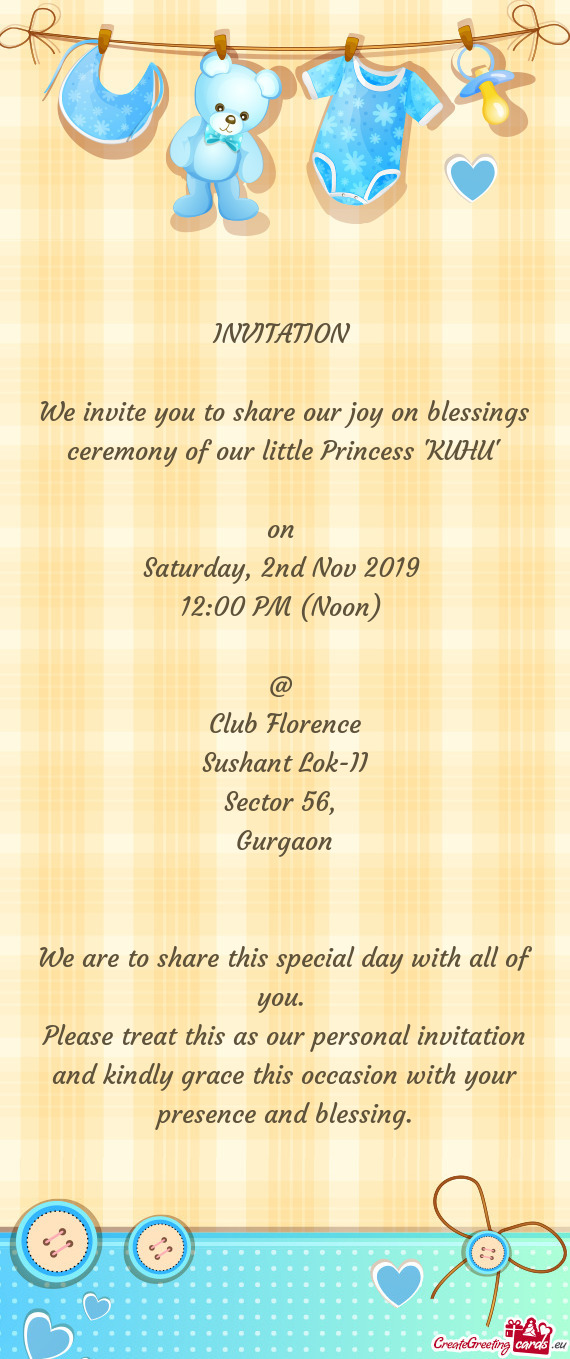 We invite you to share our joy on blessings ceremony of our little Princess 'KUHU'