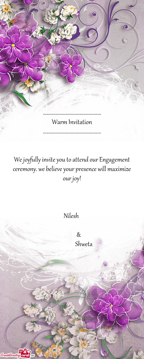 We joyfully invite you to attend our Engagement ceremony. we believe your presence will maximize our