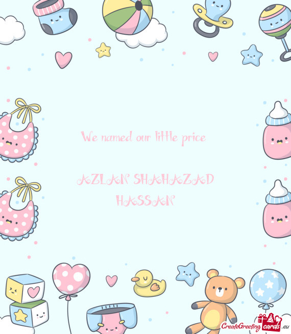 We named our little price  AZLAN SHAHAZAD HASSAN