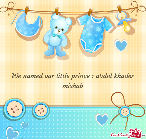 We named our little prince : abdul khader mishab