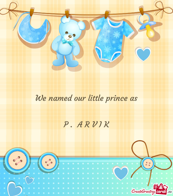 We named our little prince as      P .  A R V I K