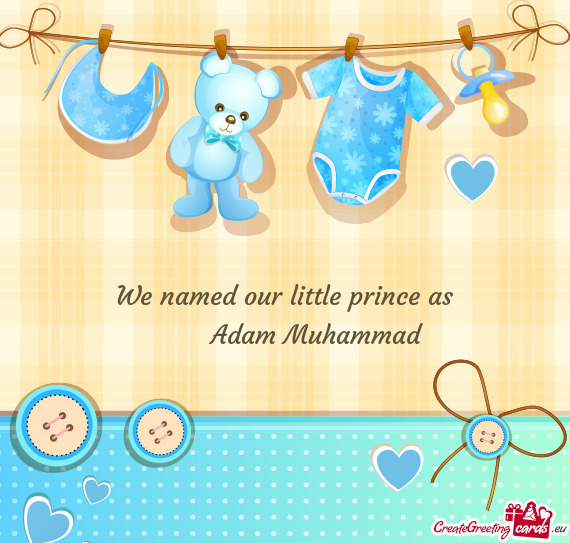 We named our little prince as   Adam Muhammad