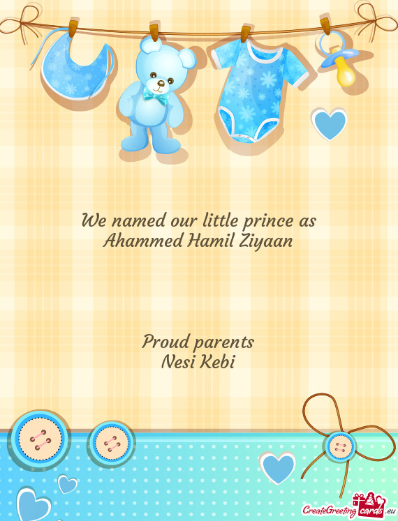 We named our little prince as
 Ahammed Hamil Ziyaan
 
 
 
 
 Proud parents
 Nesi Kebi