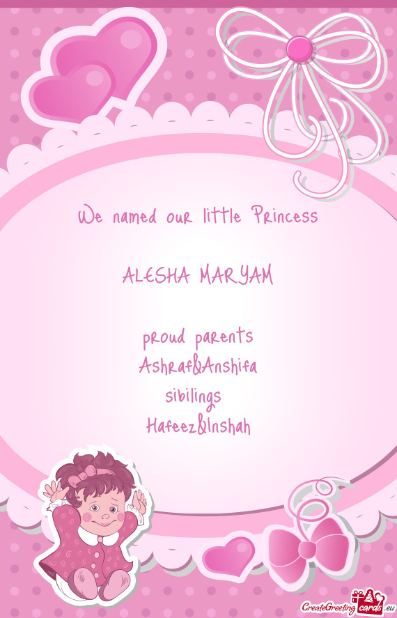 We named our little Princess ALESHA MARYAM proud parents Ashraf&Anshifa sibilings Hafeez&I