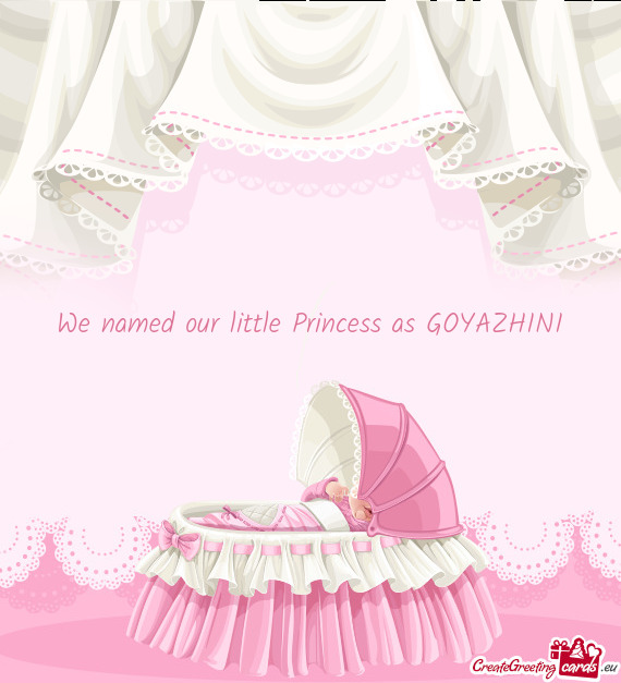 We named our little Princess as GOYAZHINI