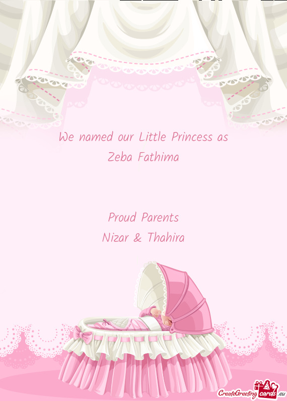 We named our Little Princess as
 Zeba Fathima
 
 
 Proud Parents
 Nizar & Thahira