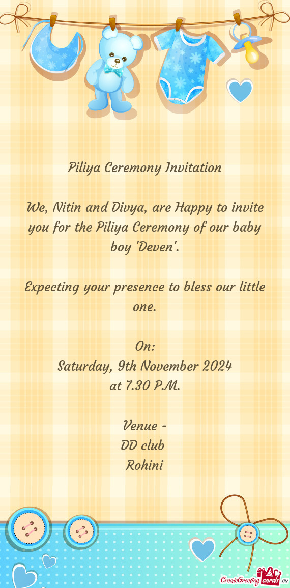 We, Nitin and Divya, are Happy to invite you for the Piliya Ceremony of our baby boy 