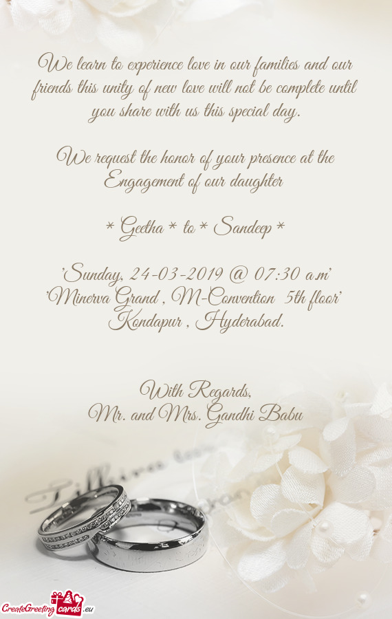 We request the honor of your presence at the Engagement of our daughter 
 
 * Geetha * to * Sand