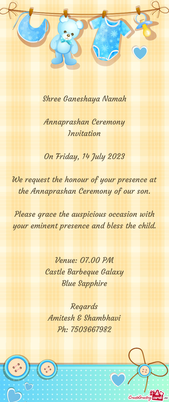 We request the honour of your presence at the Annaprashan Ceremony of our son