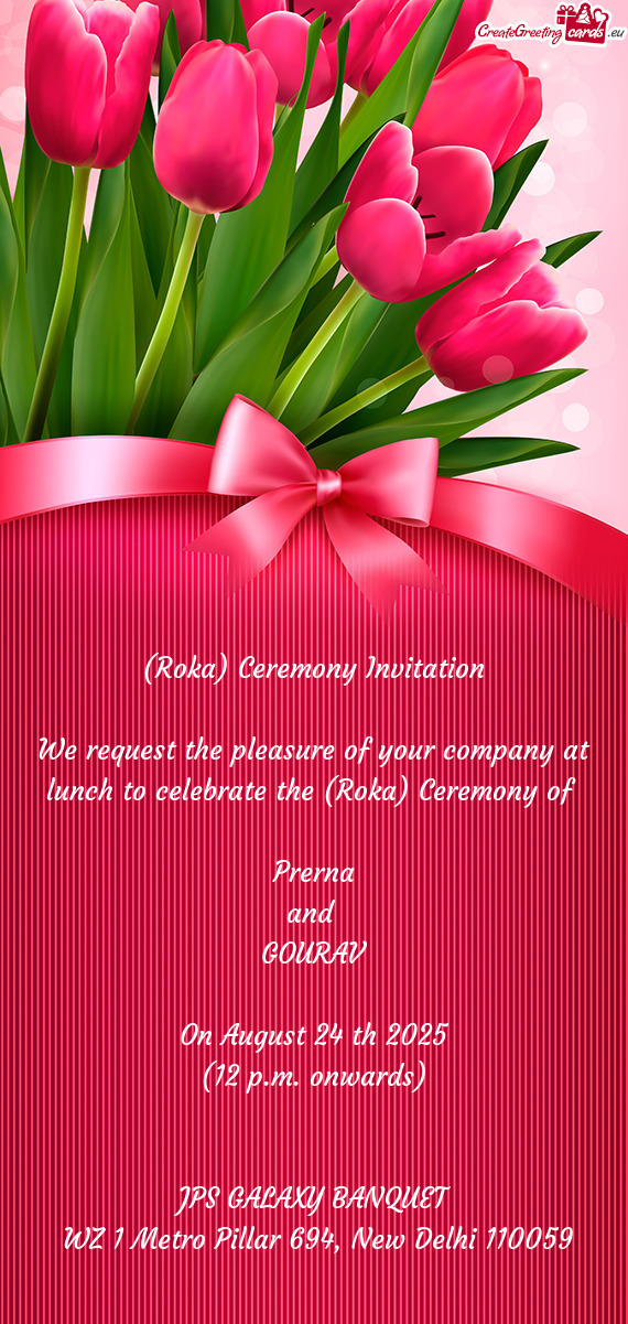 We request the pleasure of your company at lunch to celebrate the (Roka) Ceremony of