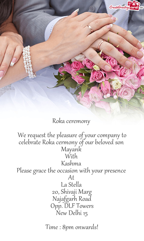 We request the pleasure of your company to celebrate Roka cermony of our beloved son