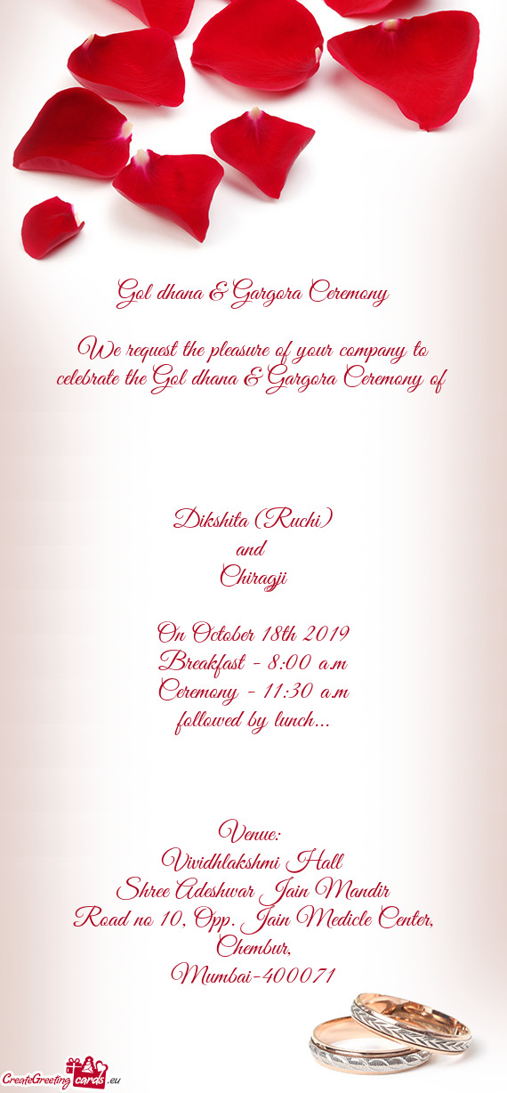 We request the pleasure of your company to celebrate the Gol dhana & Gargora Ceremony of