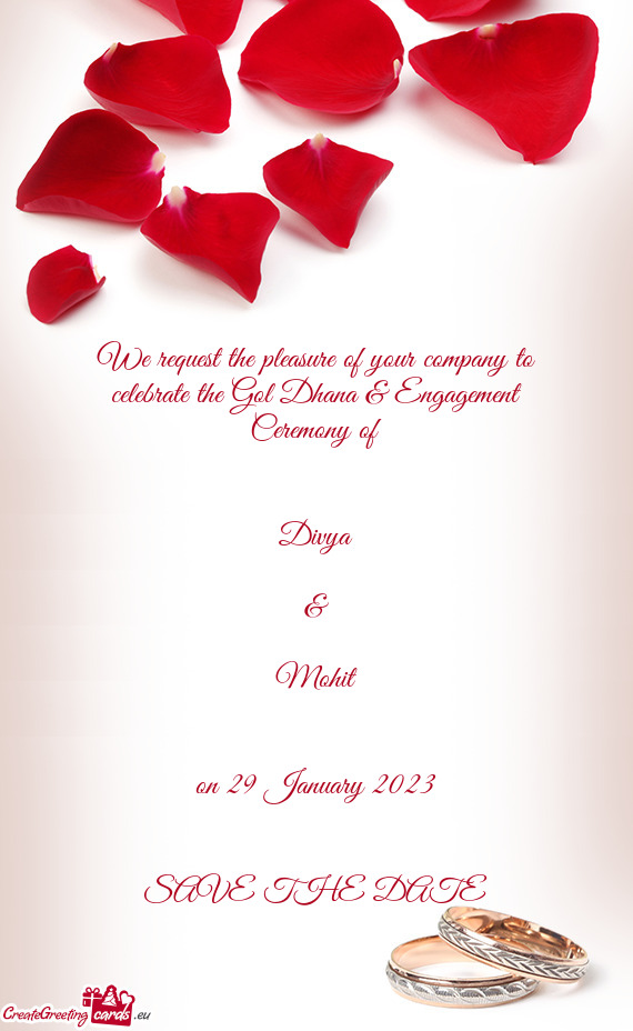 We request the pleasure of your company to celebrate the Gol Dhana & Engagement Ceremony of