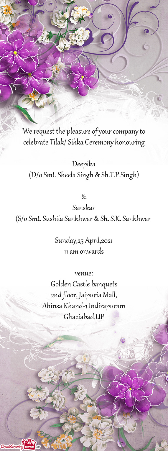 We request the pleasure of your company to celebrate Tilak/ Sikka Ceremony honouring