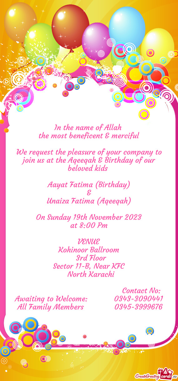 We request the pleasure of your company to join us at the Aqeeqah & Birthday of our beloved kids