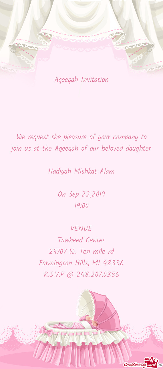 We request the pleasure of your company to join us at the Aqeeqah of our beloved daughter