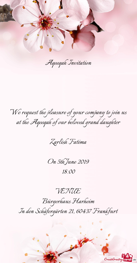 We request the pleasure of your company to join us at the Aqeeqah of our beloved grand daughter