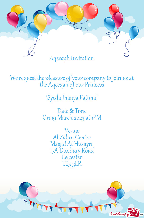 We request the pleasure of your company to join us at the Aqeeqah of our Princess