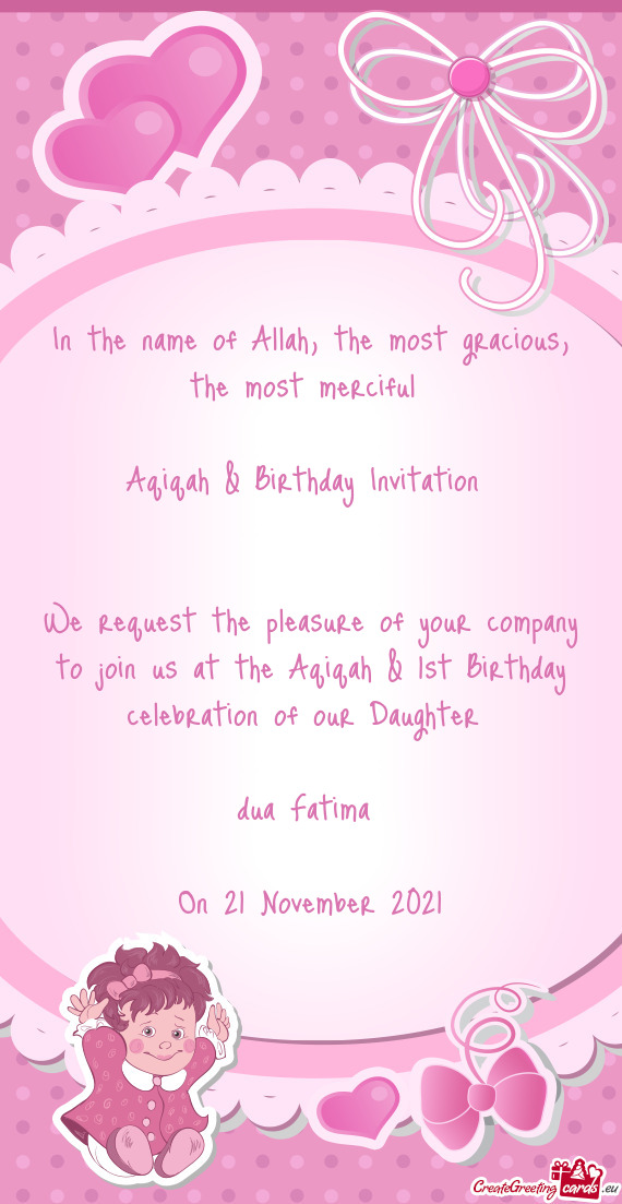We request the pleasure of your company to join us at the Aqiqah & 1st Birthday celebration of our D