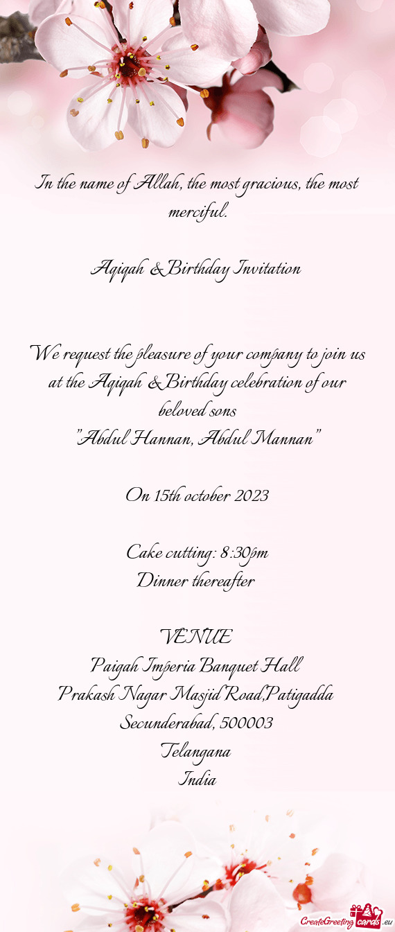 We request the pleasure of your company to join us at the Aqiqah & Birthday celebration of our belov
