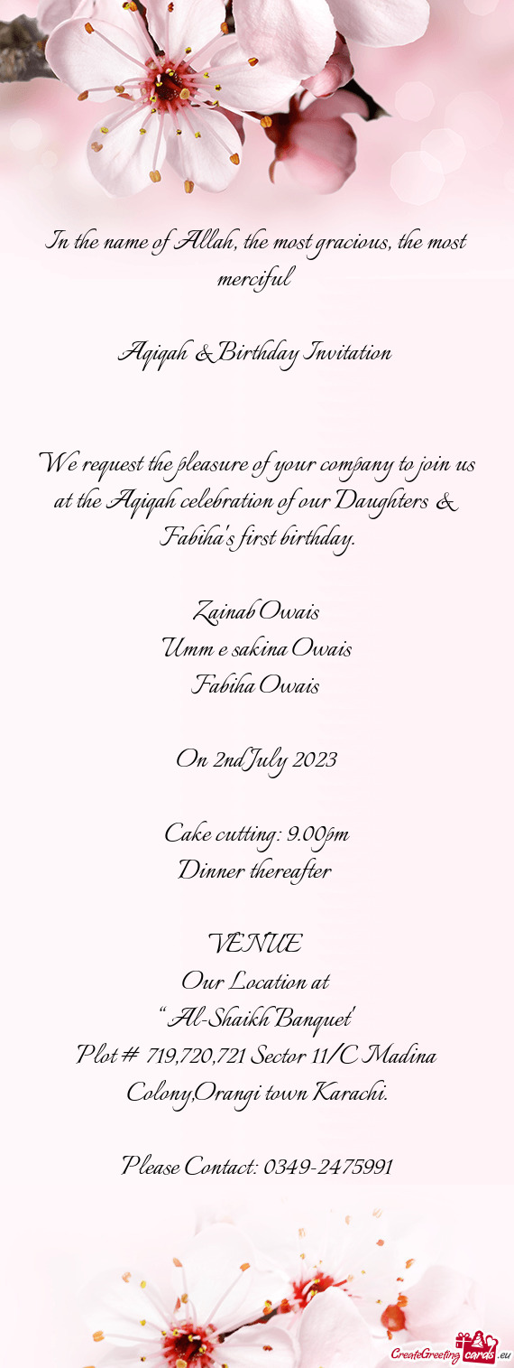 We request the pleasure of your company to join us at the Aqiqah celebration of our Daughters & Fabi