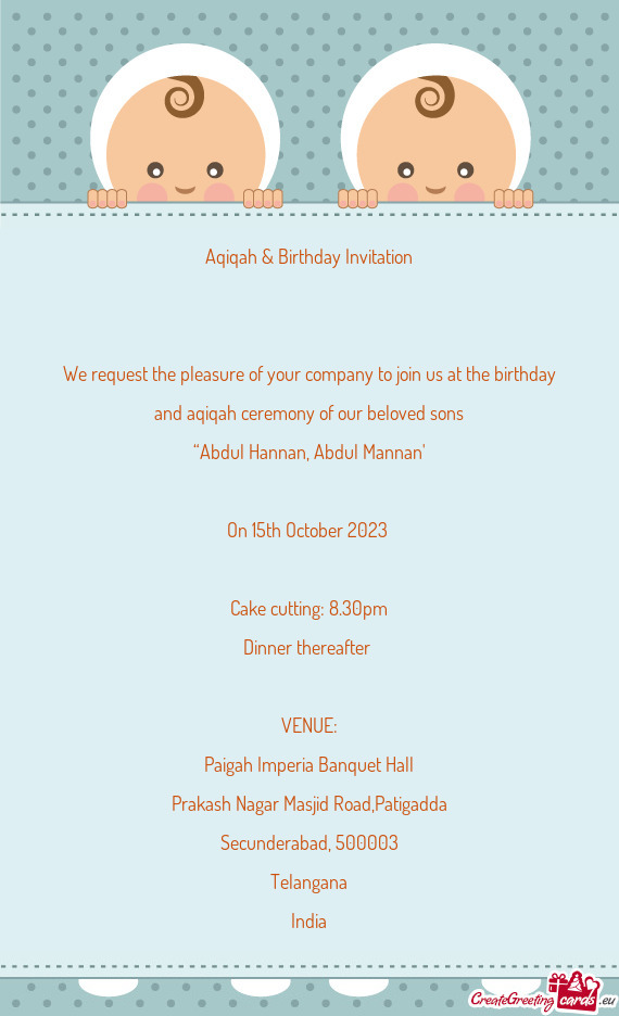 We request the pleasure of your company to join us at the birthday and aqiqah ceremony of our belove