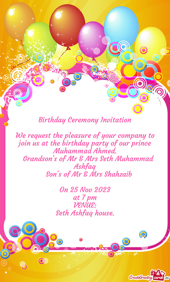 We request the pleasure of your company to join us at the birthday party of our prince Muhammad Ahme