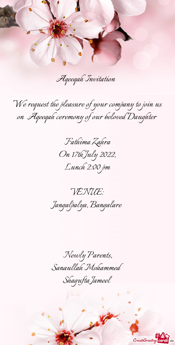We request the pleasure of your company to join us on Aqeeqah ceremony of our beloved Daughter
