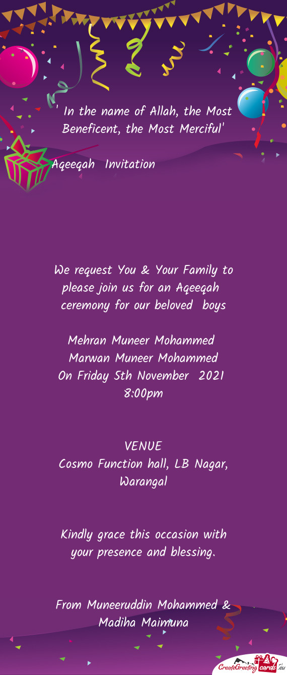 We request You & Your Family to please join us for an Aqeeqah ceremony for our beloved boys