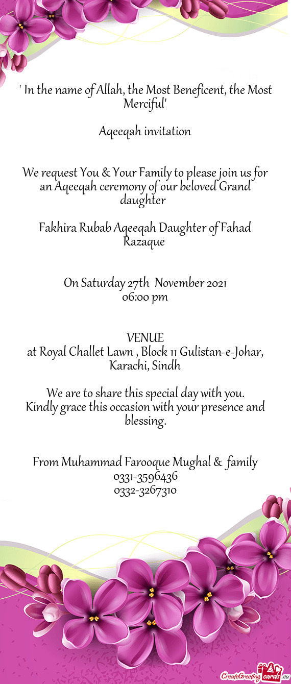 We request You & Your Family to please join us for an Aqeeqah ceremony of our beloved Grand daughter