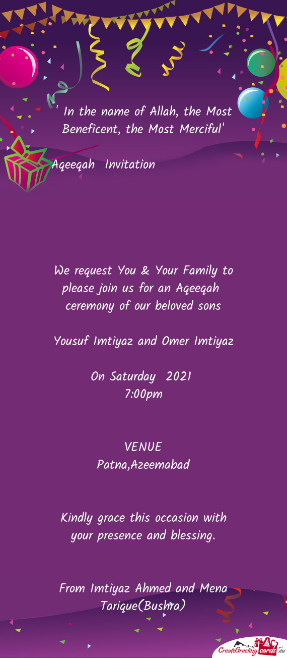 We request You & Your Family to please join us for an Aqeeqah ceremony of our beloved sons