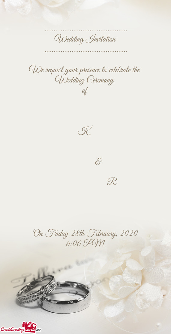 We request your presence to celebrate the 
 Wedding Ceremony 
 of 
 
 
 
 K
 
 
   &