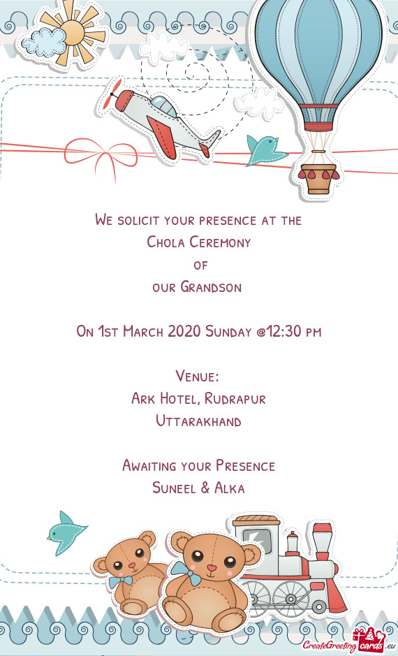 We solicit your presence at the
 Chola Ceremony
 of
 our Grandson 
 
 On 1st March 2020 Sunday @12