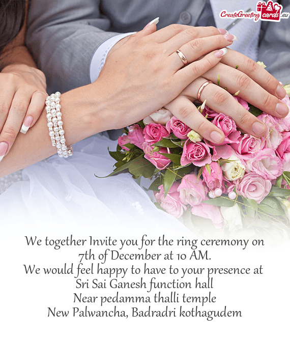 We together Invite you for the ring ceremony on 7th of December at 10 AM