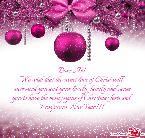 We wish that the sweet love of Christ will surround you and your lovely family and cause you to hav