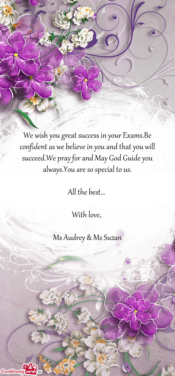 We wish you great success in your Exams.Be confident as we believe in you and that you will succeed