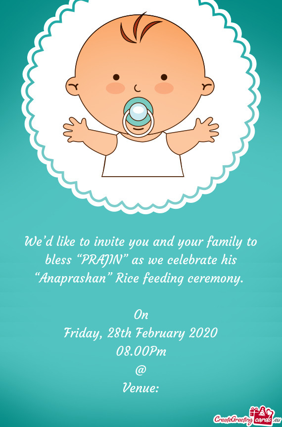 We’d like to invite you and your family to bless “PRAJIN” as we celebrate his “Anaprashan”