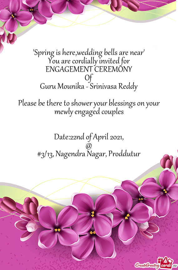 Wedding bells are near"
 You are cordially invited for
 ENGAGEMENT CEREMONY
 Of
 Guru Mounika - Srin