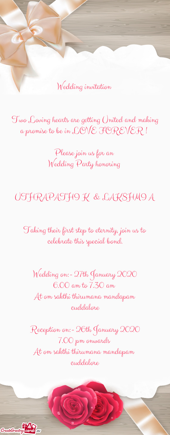 Wedding invitation 
 
 
 Two Loving hearts are getting United and making a promise to be in LOVE FOR