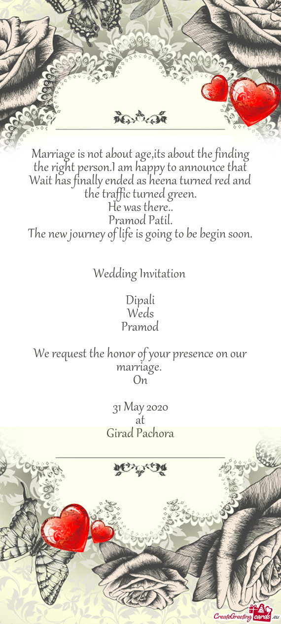 Wedding Invitation 
 
 Dipali
 Weds
 Pramod
 
 We request the honor of your presence on our ma
