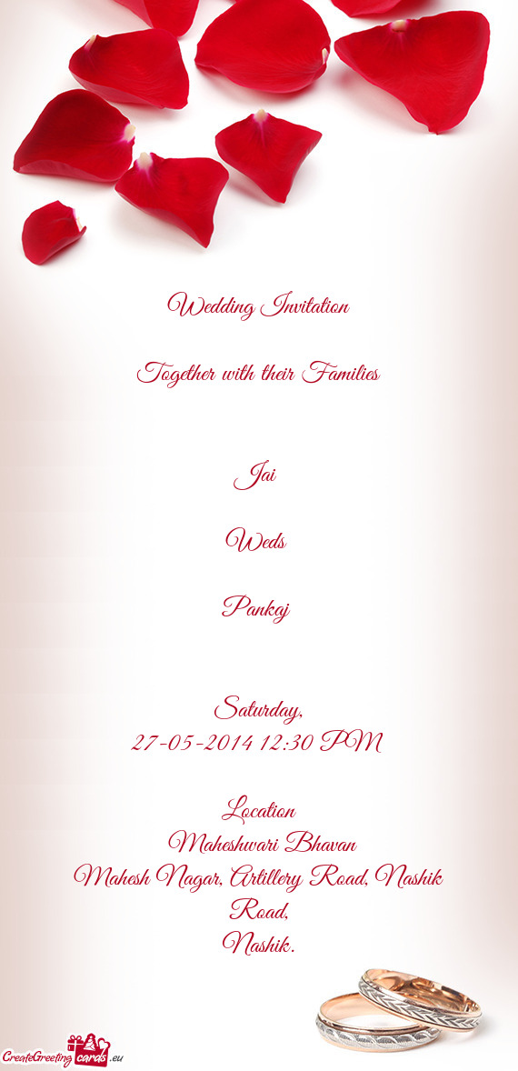 Wedding Invitation
 
 Together with their Families
 
 
 Jai 
 
 Weds 
 
 Pankaj 
 
 
 Saturday